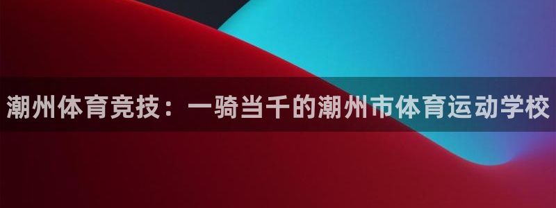 3377体育官网下载招商电话是多少啊：潮州体育竞技：一骑当千