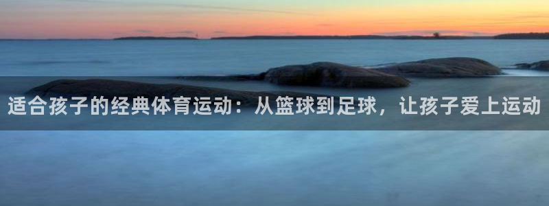 3377体育官网下载平台注册流程视频：适合孩子的经典
