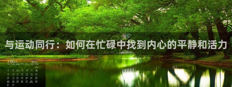 3377体育官方集团官网：与运动同行：如何在忙碌中找