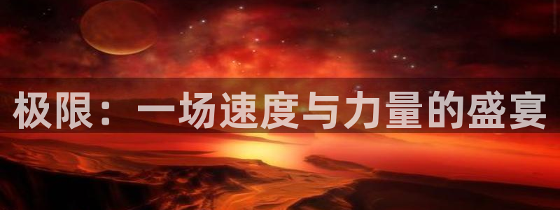 3377体育官方集团官网：极限：一场速度与力量的盛宴