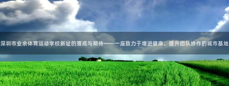 3377体育官网下载招商：深圳市业余体育运动学校新址的落成与