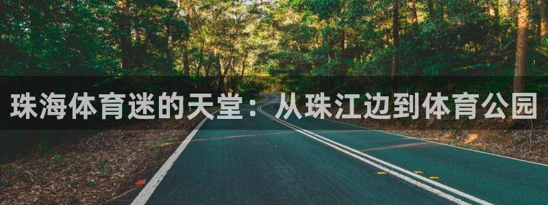 3377体育官方正版app集团官网首页：珠海体育迷的天堂：从