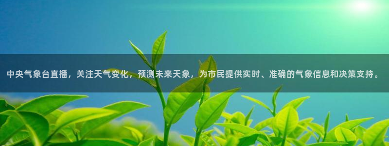 nba直播玩球：中央气象台直播，关注天气变化，预测未来天象，为市民提供实时、准确的气象信息和决策支持。