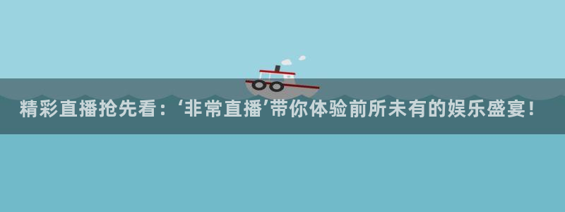 玩球直播官网下载：精彩直播抢先看：‘非常直播’带你体验前所未有的娱乐盛宴！
