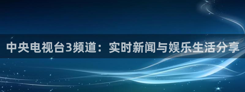 玩球直播观看：中央电视台3频道：实时新闻与娱乐生活分享