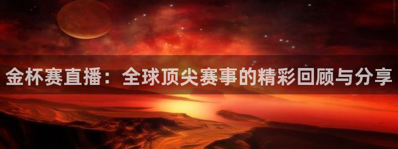玩球直播：金杯赛直播：全球顶尖赛事的精彩回顾与分享